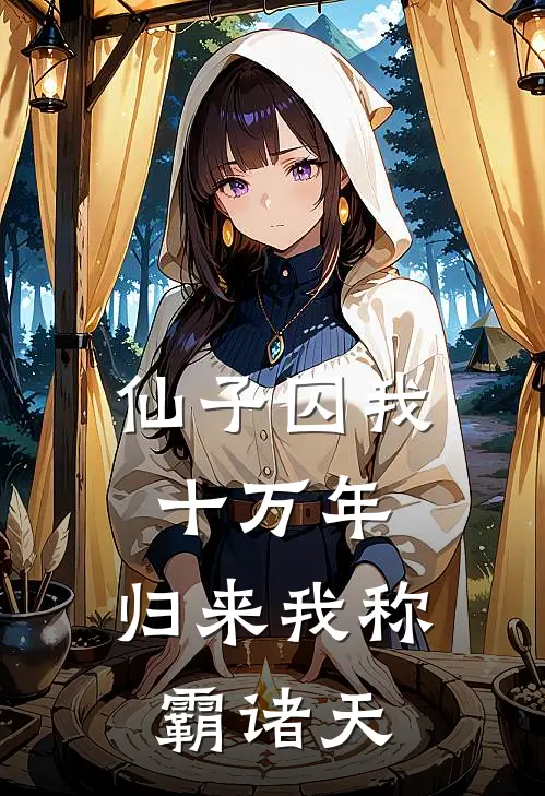 仙子囚我十万年，归来我称霸诸天