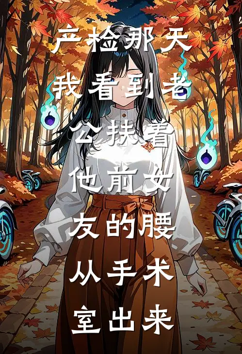 产检那天我看到老公扶着他前女友的腰，从手术室出来(程锦月沈时晏)全文免费在线阅读_产检那天我看到老公扶着他前女友的腰，从手术室出来热门小说