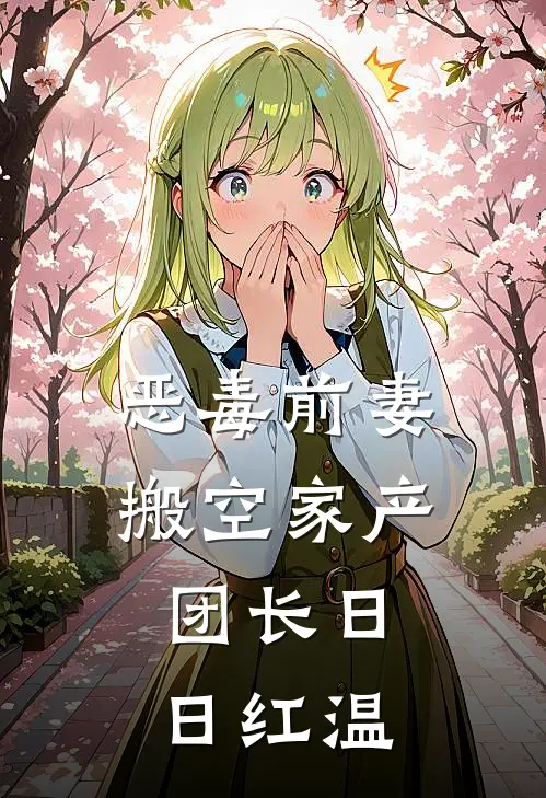 顾柔林凝《恶毒前妻搬空家产，团长日日红温》全文免费阅读_恶毒前妻搬空家产，团长日日红温全集在线阅读