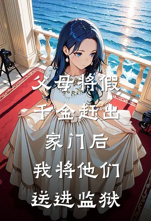 父母将假千金赶出家门后，我将他们送进监狱