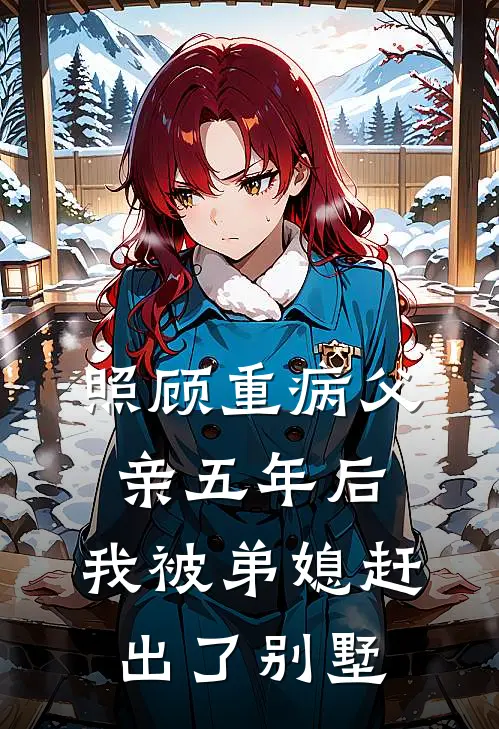 安楠安子豪《照顾重病父亲五年后，我被弟媳赶出了别墅》完整版在线阅读_安楠安子豪完整版在线阅读