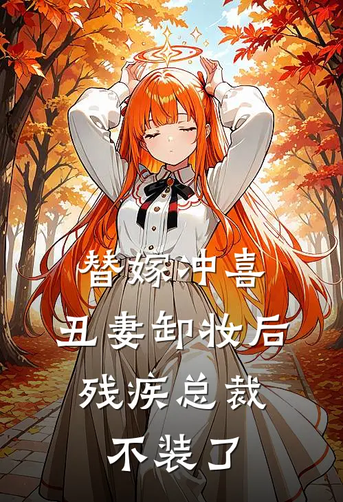 替嫁冲喜：丑妻卸妆后，残疾总裁不装了