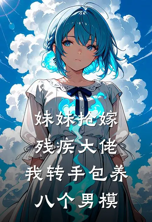 妹妹抢嫁残疾大佬，我转手包养八个男模