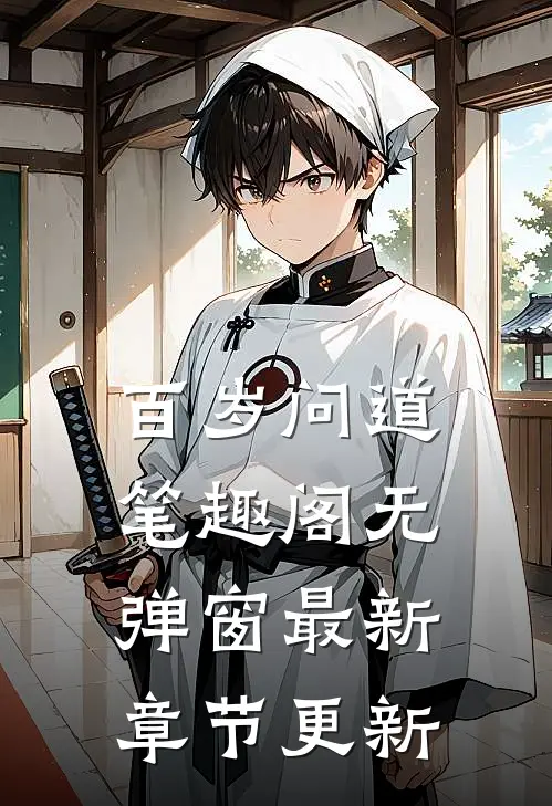 百岁问道笔趣阁无弹窗最新章节更新