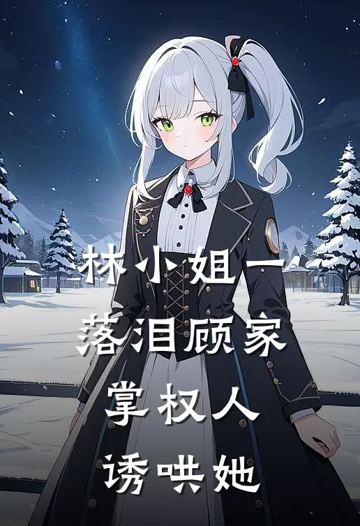 林小姐一落泪顾家掌权人诱哄她