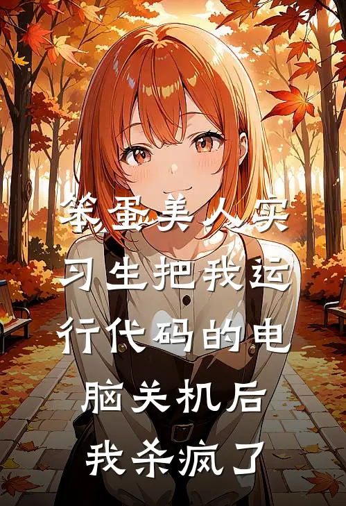 笨蛋美人实习生把我运行代码的电脑关机后，我杀疯了