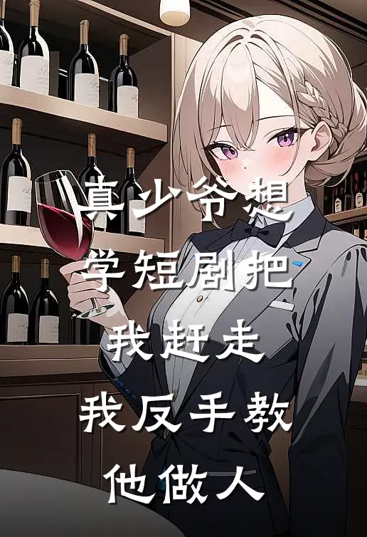 真少爷想学短剧把我赶走，我反手教他做人