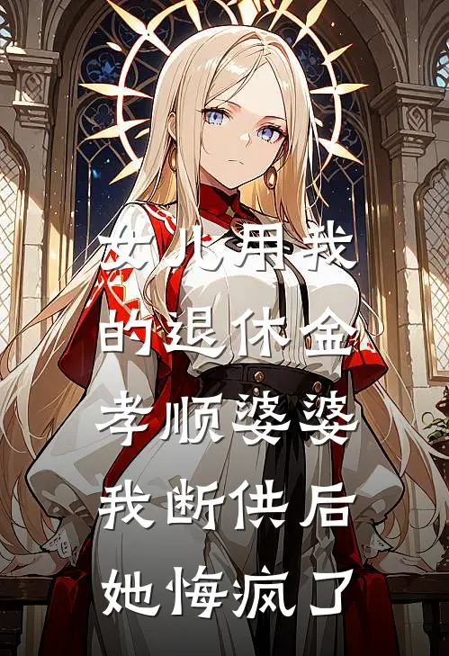 女儿用我的退休金孝顺婆婆，我断供后她悔疯了