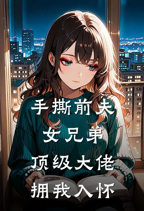 手撕前夫女兄弟，顶级大佬拥我入怀