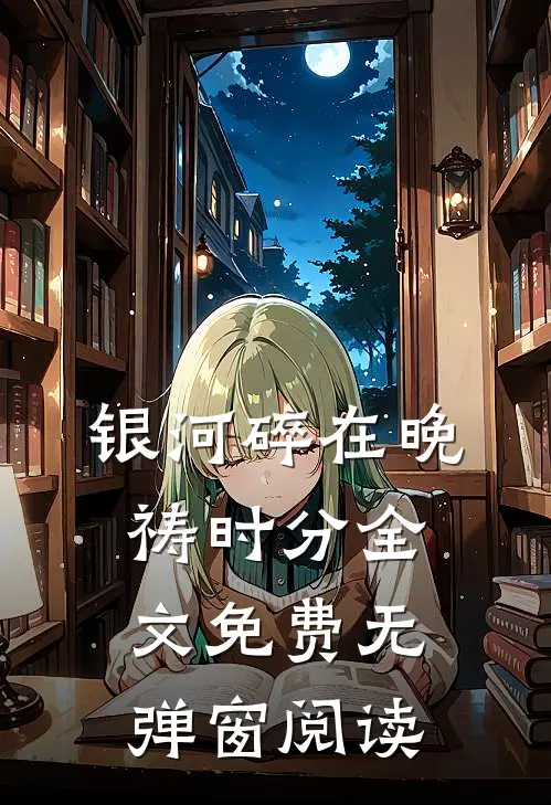 银河碎在晚祷时分全文免费无弹窗阅读
