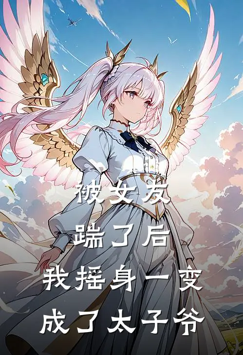 被女友踹了后，我摇身一变成了太子爷